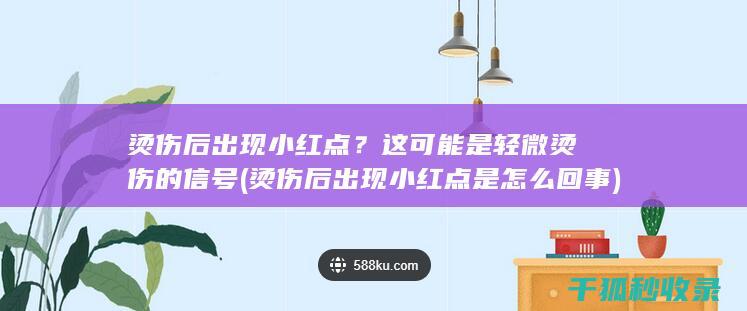 烫伤后出现小红点？这可能是轻微烫伤的信号 (烫伤后出现小红点是怎么回事)