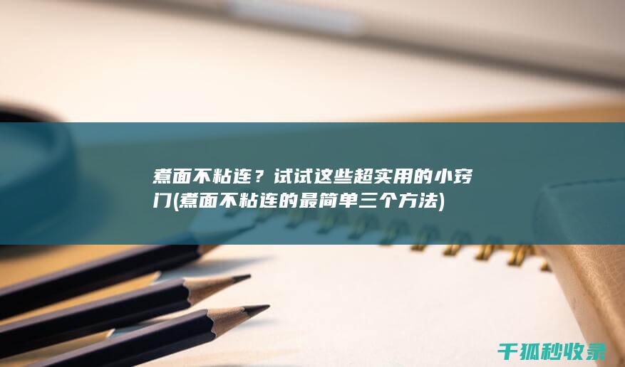 煮面不粘连？试试这些超实用的小窍门 (煮面不粘连的最简单三个方法)