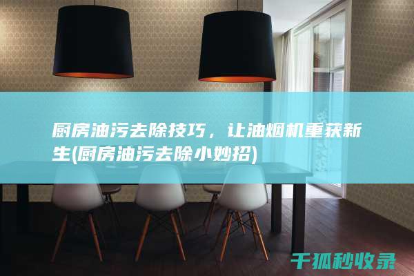 厨房油污去除技巧，让油烟机重获新生 (厨房油污去除小妙招)