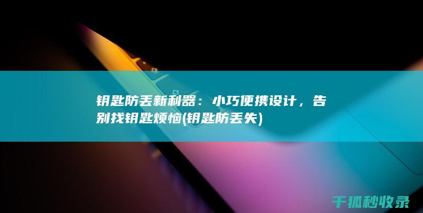 钥匙防丢新利器：小巧便携设计，告别找钥匙烦恼 (钥匙防丢失)
