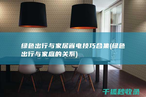 绿色出行与家居省电技巧合集 (绿色出行与家庭的关系)