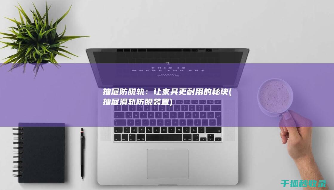 抽屉防脱轨：让家具更耐用的秘诀 (抽屉滑轨防脱装置)