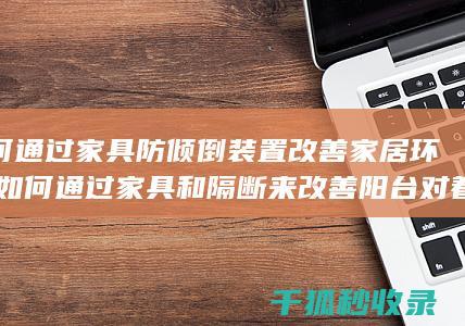 如何通过家具防倾倒装置改善家居环境 (如何通过家具和隔断来改善阳台对着厨房的风水?)