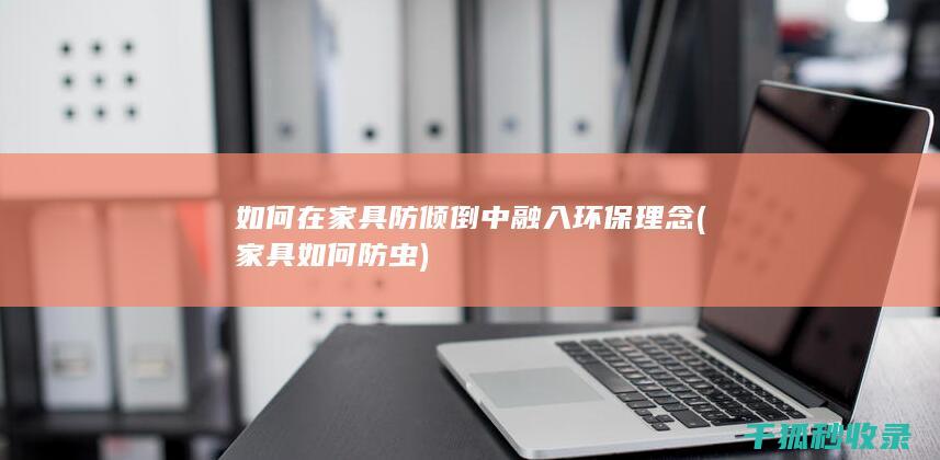 如何在家具防倾倒中融入环保理念 (家具如何防虫)