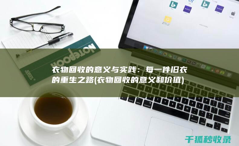 衣物回收的意义与实践：每一件旧衣的重生之路 (衣物回收的意义和价值)