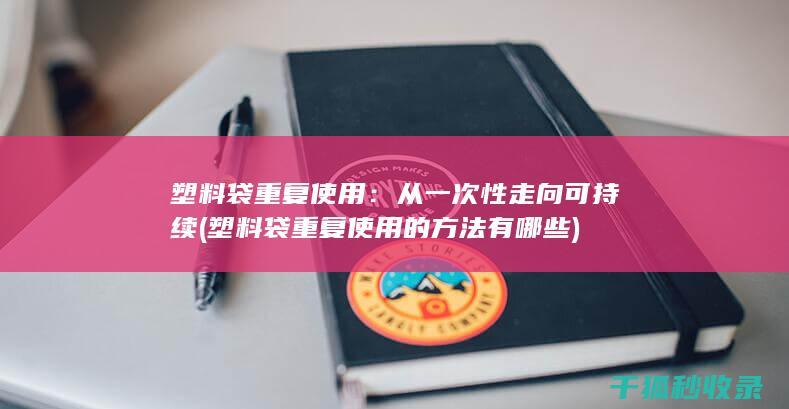 塑料袋重复使用：从一次性走向可持续 (塑料袋重复使用的方法有哪些)