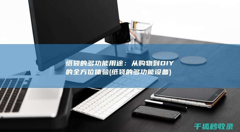 纸袋的多功能用途：从购物到DIY的全方位体验 (纸袋的多功能设备)