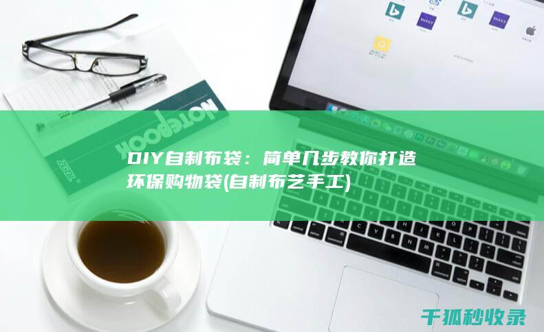 DIY自制布袋：简单几步教你打造环保购物袋 (自制布艺手工)