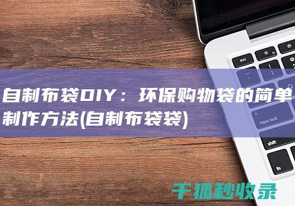 自制布袋DIY：环保购物袋的简单制作方法 (自制布袋袋)