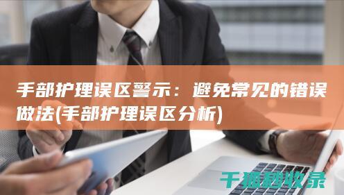手部护理误区警示：避免常见的错误做法 (手部护理误区分析)