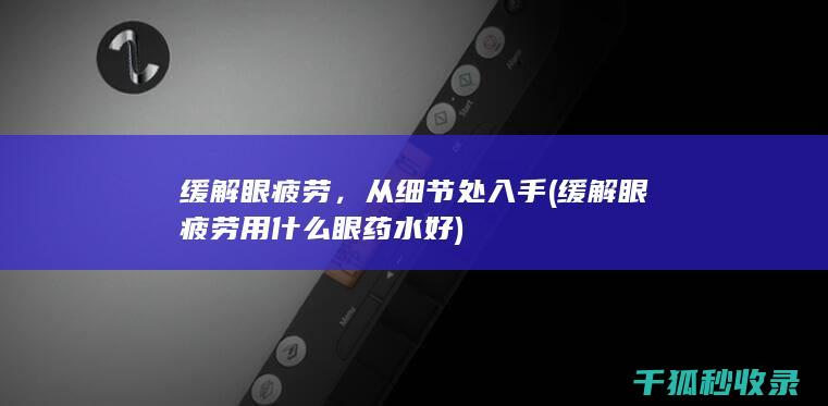 缓解眼疲劳，从细节处入手 (缓解眼疲劳用什么眼药水好)