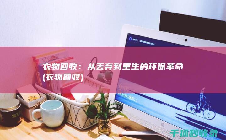 衣物回收：从丢弃到重生的环保革命 (衣物 回收)