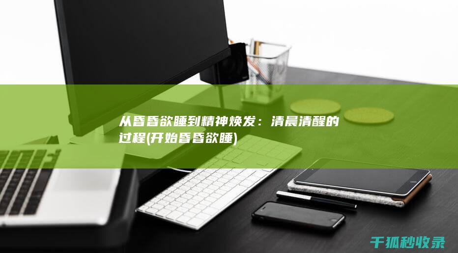 从昏昏欲睡到精神焕发：清晨清醒的过程 (开始昏昏欲睡)