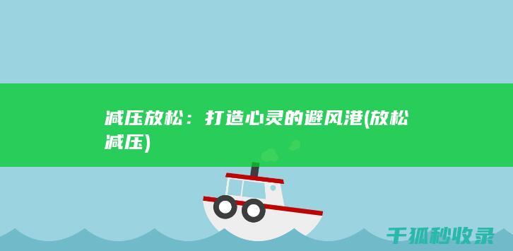 减压放松：打造心灵的避风港 (放松 减压)