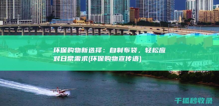 环保购物新选择：自制布袋，轻松应对日常需求 (环保购物宣传语)