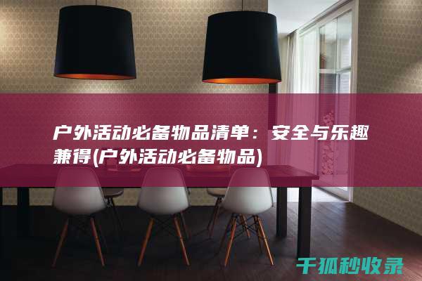 户外活动必备物品清单：安全与乐趣兼得 (户外活动必备物品)