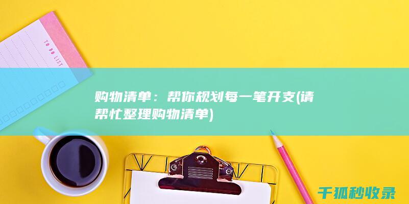 购物清单：帮你规划每一笔开支 (请帮忙整理购物清单)