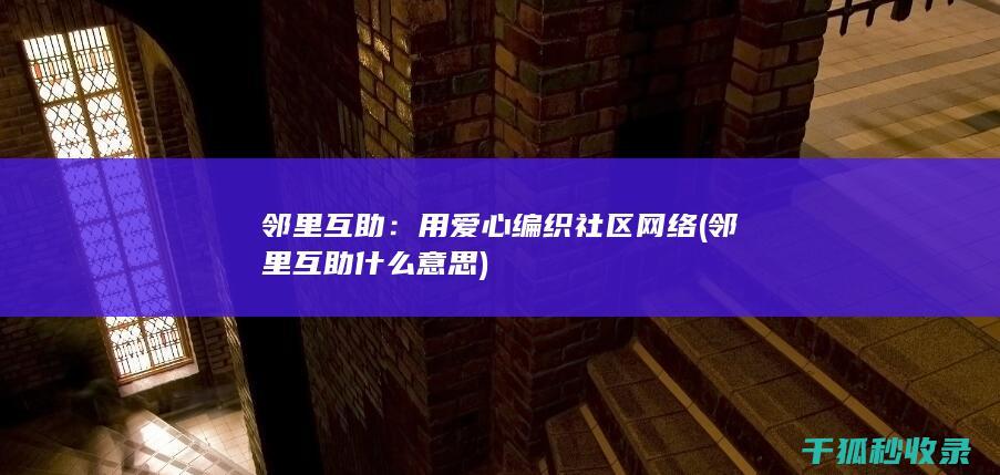 邻里互助：用爱心编织社区网络 (邻里互助什么意思)