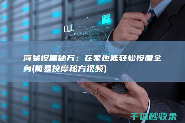 简易按摩秘方：在家也能轻松按摩全身 (简易按摩秘方视频)