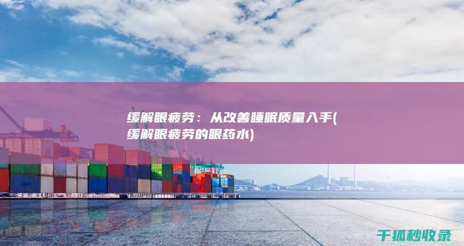 缓解眼疲劳：从改善睡眠质量入手 (缓解眼疲劳的眼药水)
