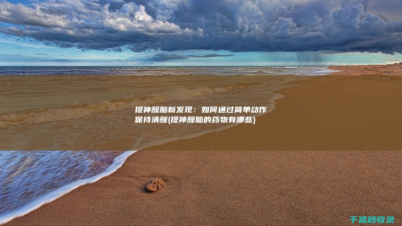 提神醒脑新发现：如何通过简单动作保持清醒 (提神醒脑的药物有哪些)