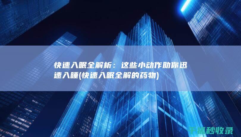 快速入眠全解析：这些小动作助你迅速入睡 (快速入眠全解的药物)