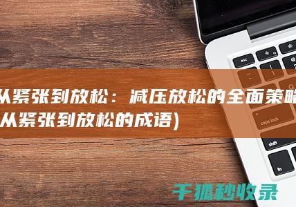 从紧张到放松：减压放松的全面策略 (从紧张到放松的成语)