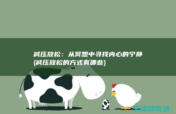 减压放松：从冥想中寻找内心的宁静 (减压放松的方式有哪些)