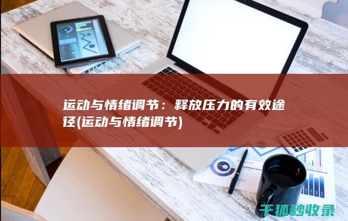 运动与情绪调节：释放压力的有效途径 (运动与情绪调节)