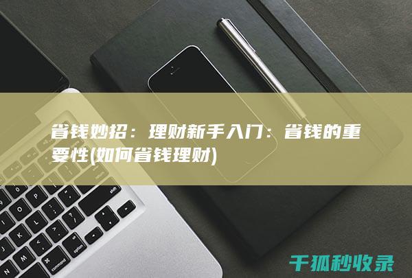 省钱妙招：理财新手入门：省钱的重要性 (如何省钱理财)