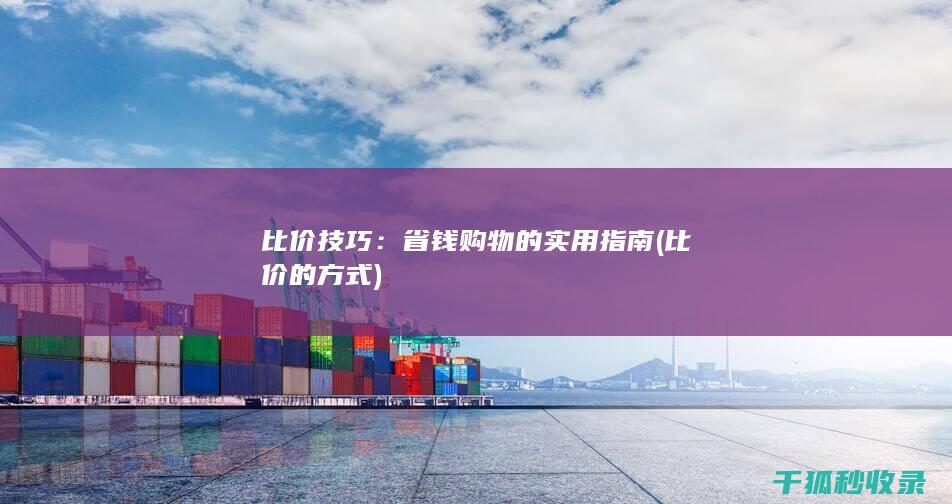 比价技巧：省钱购物的实用指南 (比价的方式)