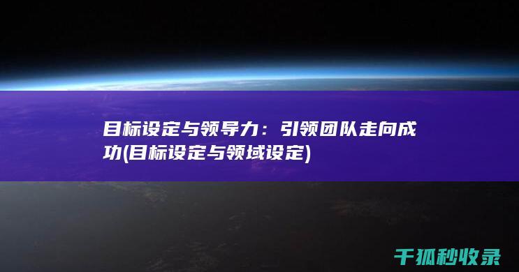 目标设定与领导力：引领团队走向成功 (目标设定与领域设定)