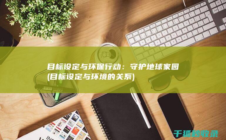 目标设定与环保行动：守护地球家园 (目标设定与环境的关系)