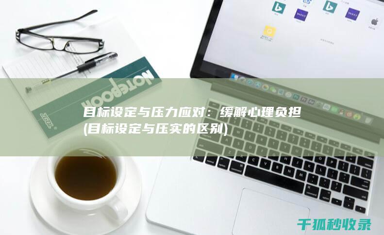 目标设定与压力应对：缓解心理负担 (目标设定与压实的区别)