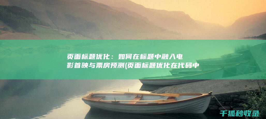 页面标题优化：如何在标题中融入电影首映与票房预测 (页面标题优化在代码中的标记为)