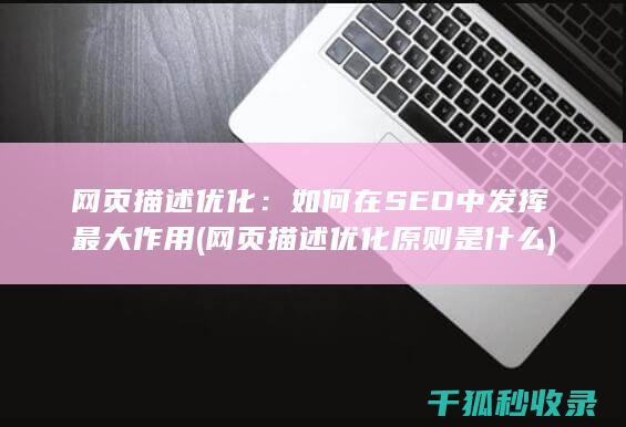 网页描述优化：如何在SEO中发挥最大作用 (网页描述优化原则是什么)