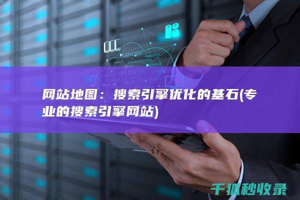 网站地图：搜索引擎优化的基石 (专业的搜索引擎网站)