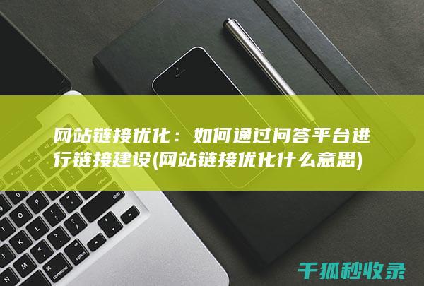 网站链接优化：如何通过问答平台进行链接建设 (网站链接优化什么意思)